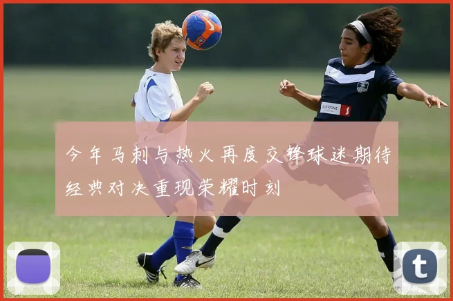 今年马刺与热火再度交锋球迷期待经典对决重现荣耀时刻