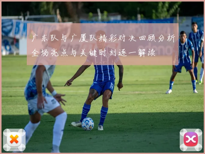 广东队与广厦队精彩对决回顾分析全场亮点与关键时刻逐一解读